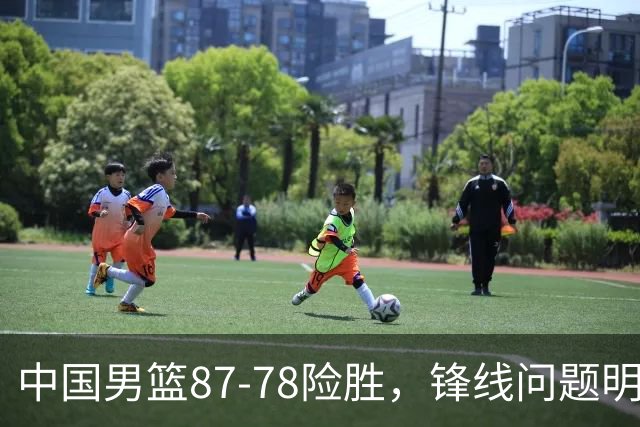 中国男篮87-78险胜，锋线问题明显，四球员状态不佳，廖三宁是最大功臣